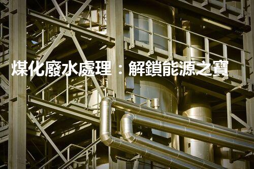 煤化廢水處理：解鎖能源之寶，環(huán)境再生奇跡！